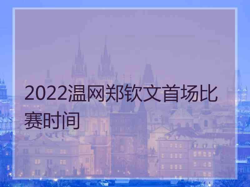 2022温网郑钦文首场比赛时间