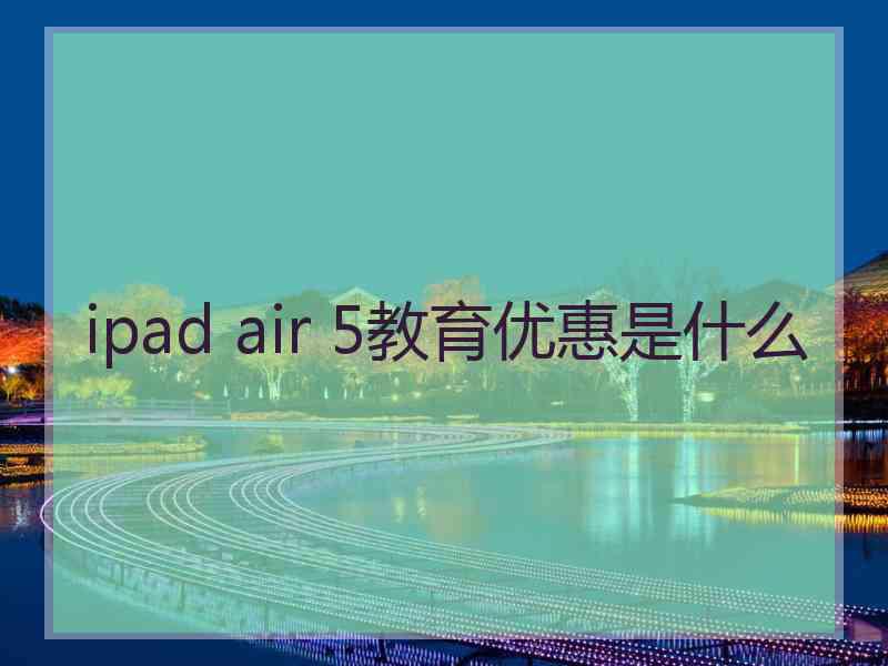 ipad air 5教育优惠是什么