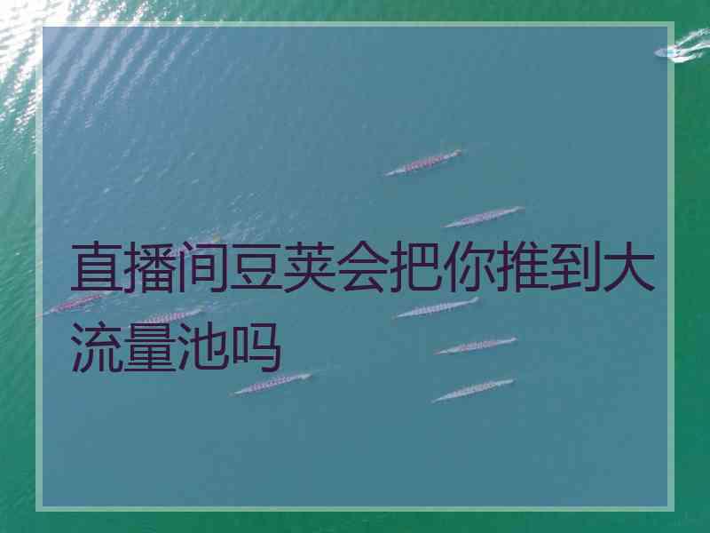 直播间豆荚会把你推到大流量池吗