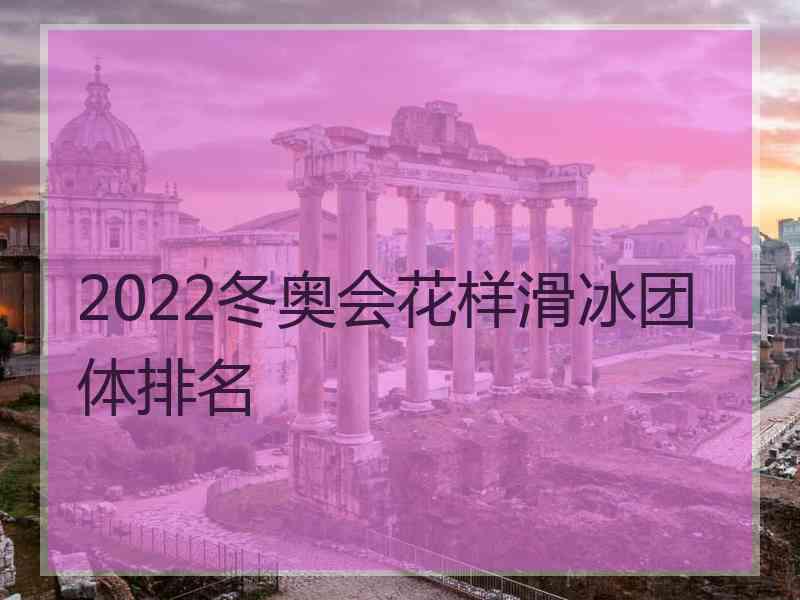 2022冬奥会花样滑冰团体排名