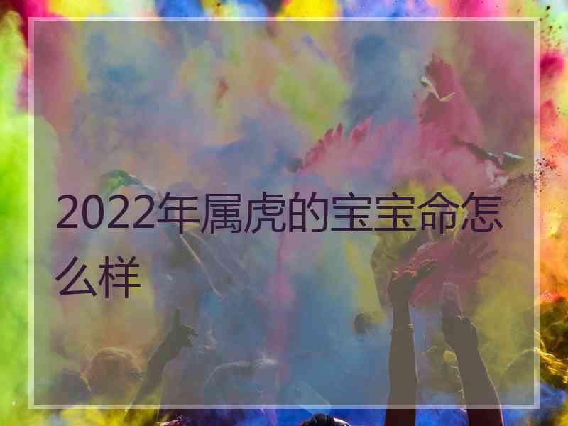 2022年属虎的宝宝命怎么样