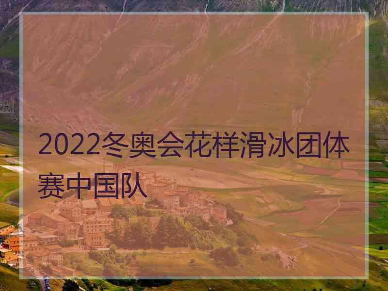 2022冬奥会花样滑冰团体赛中国队