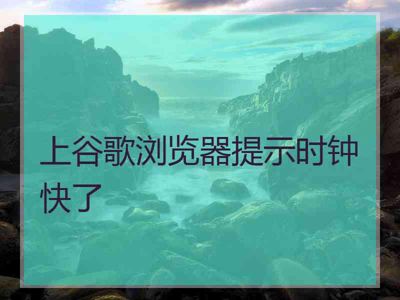 上谷歌浏览器提示时钟快了