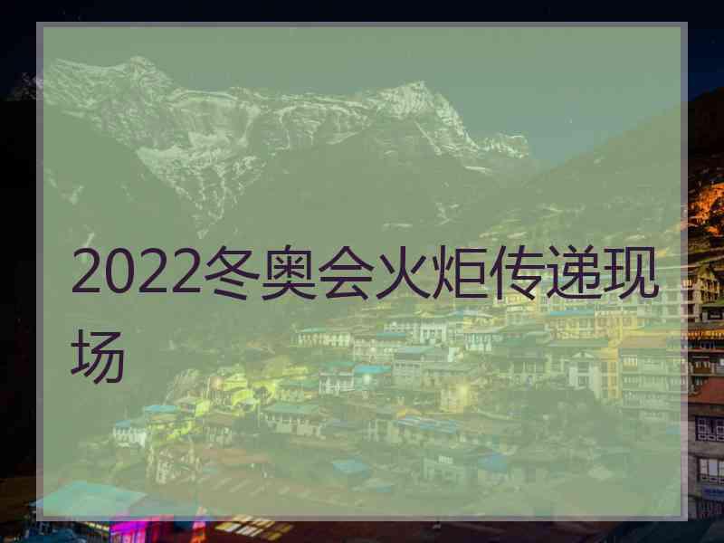 2022冬奥会火炬传递现场