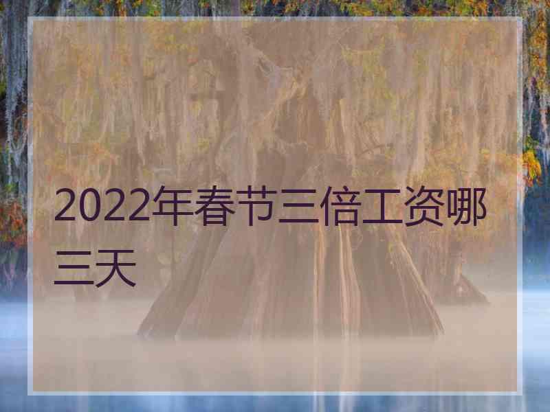 2022年春节三倍工资哪三天