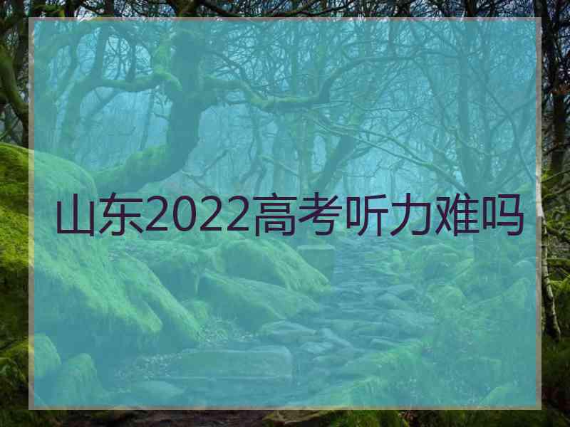 山东2022高考听力难吗