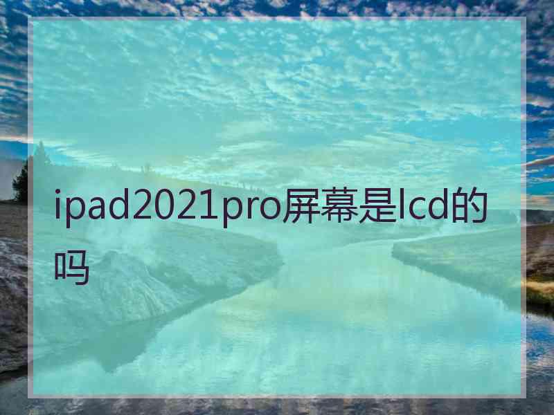 ipad2021pro屏幕是lcd的吗