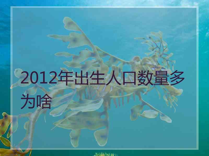 2012年出生人口数量多为啥