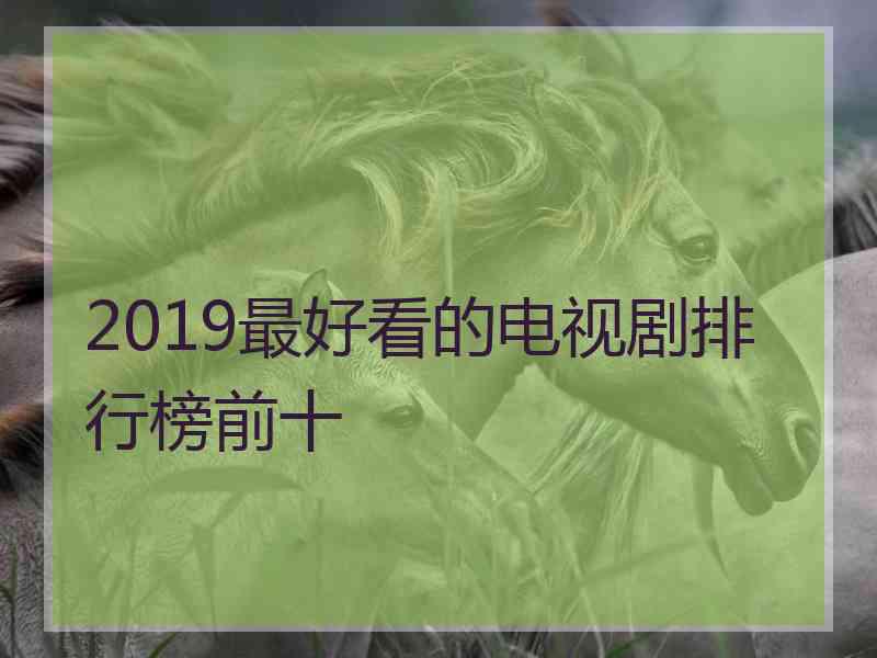 2019最好看的电视剧排行榜前十