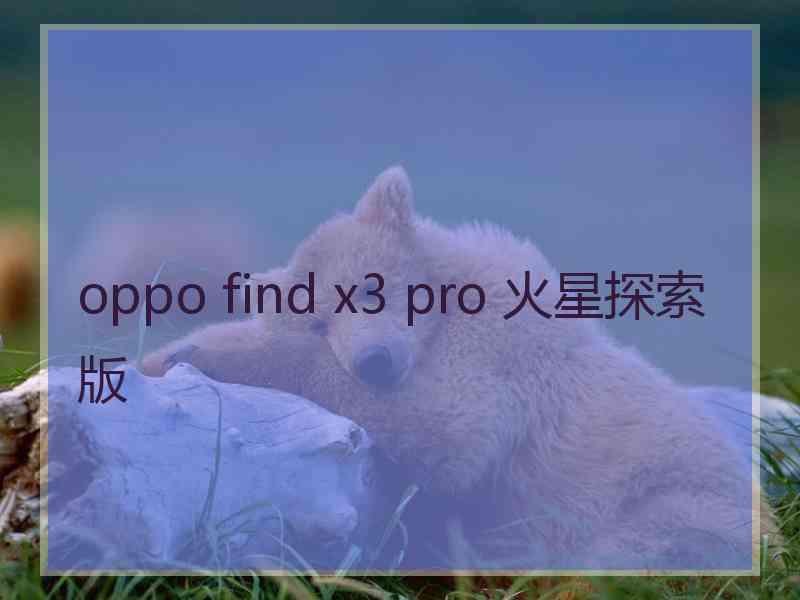 oppo find x3 pro 火星探索版