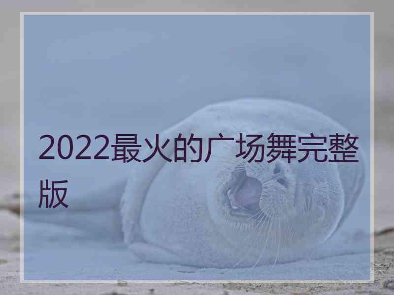 2022最火的广场舞完整版