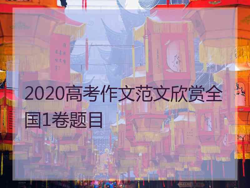 2020高考作文范文欣赏全国1卷题目