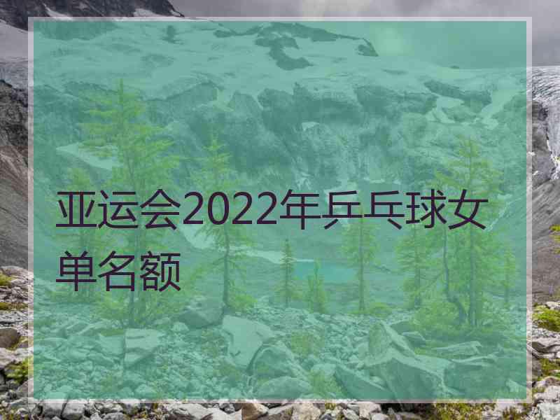 亚运会2022年乒乓球女单名额