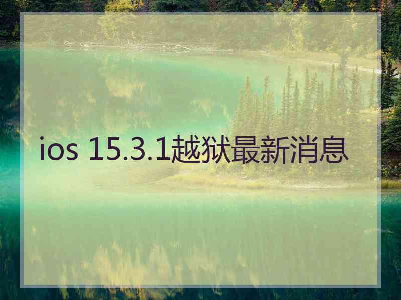 ios 15.3.1越狱最新消息