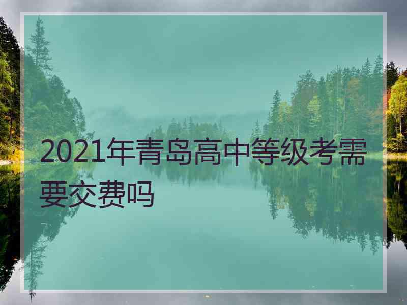 2021年青岛高中等级考需要交费吗