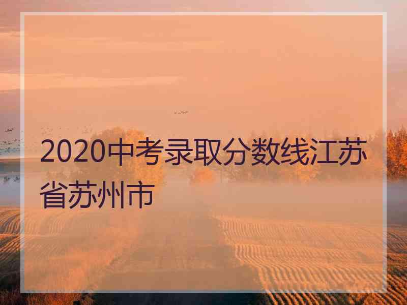 2020中考录取分数线江苏省苏州市