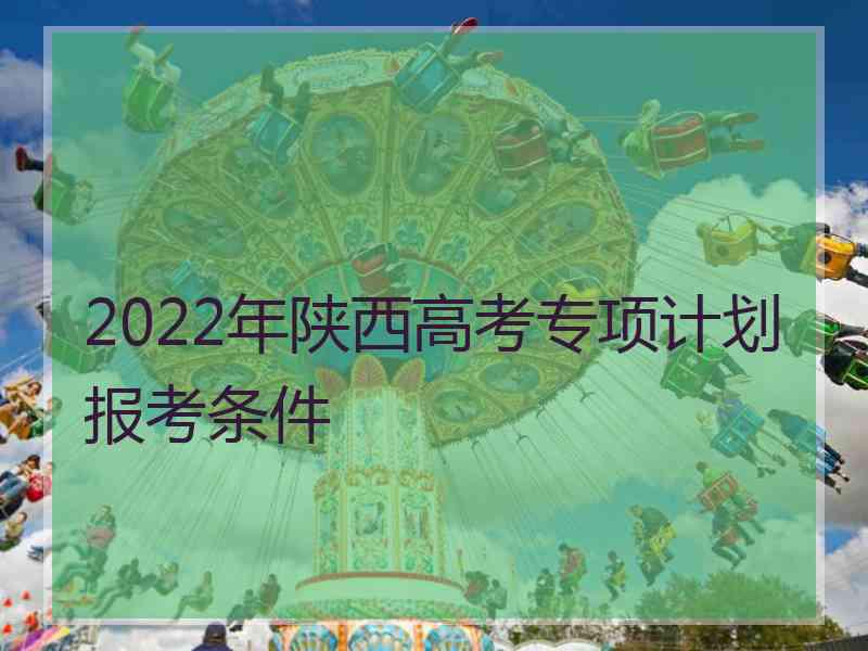 2022年陕西高考专项计划报考条件