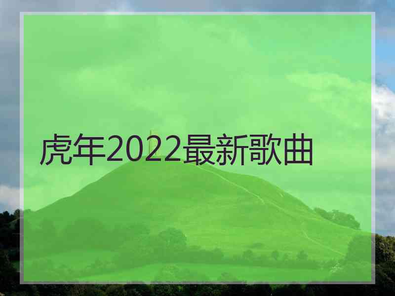 虎年2022最新歌曲