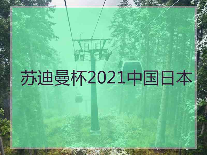 苏迪曼杯2021中国日本