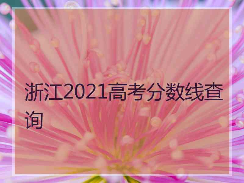 浙江2021高考分数线查询