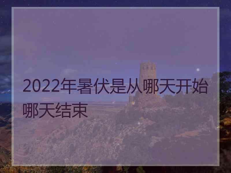 2022年暑伏是从哪天开始哪天结束