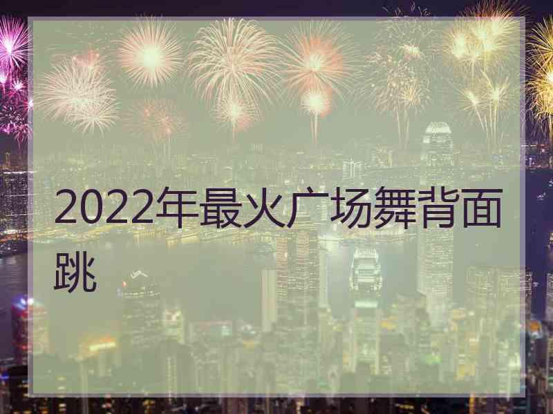 2022年最火广场舞背面跳