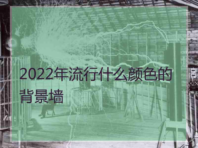 2022年流行什么颜色的背景墙