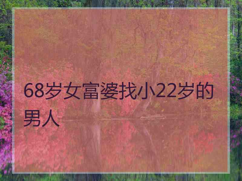 68岁女富婆找小22岁的男人