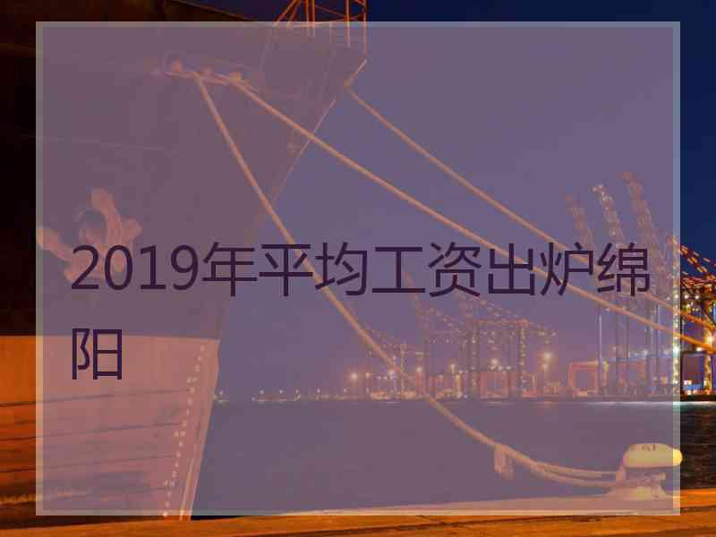 2019年平均工资出炉绵阳