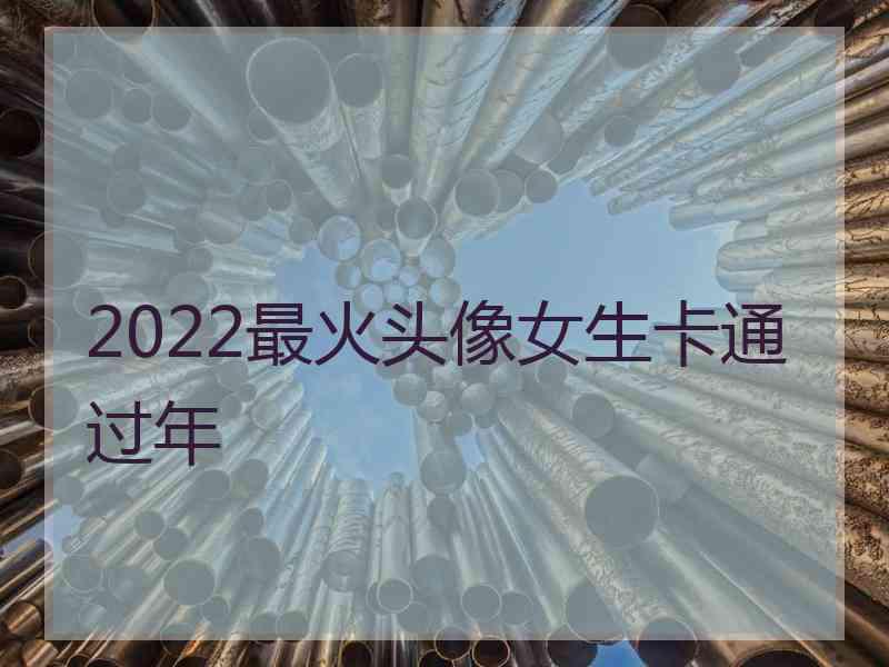 2022最火头像女生卡通过年