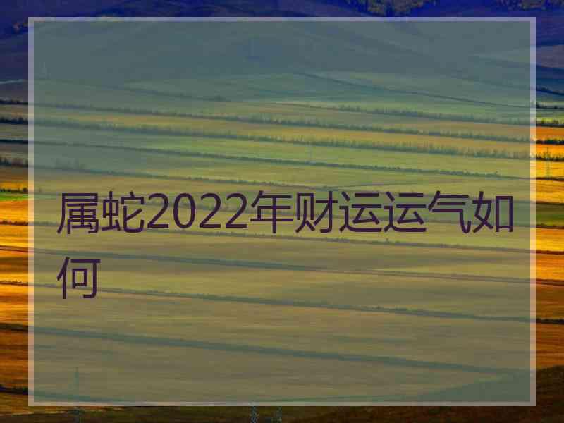 属蛇2022年财运运气如何