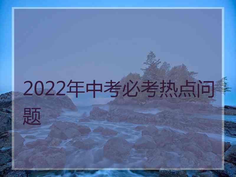 2022年中考必考热点问题