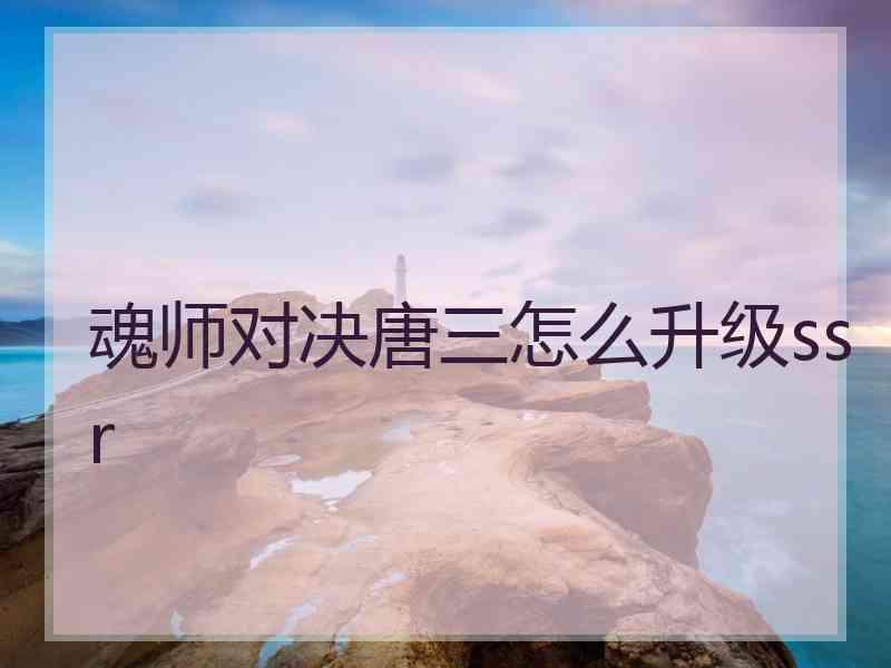 魂师对决唐三怎么升级ssr