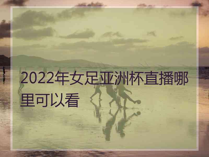 2022年女足亚洲杯直播哪里可以看