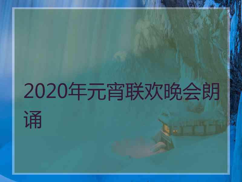 2020年元宵联欢晚会朗诵