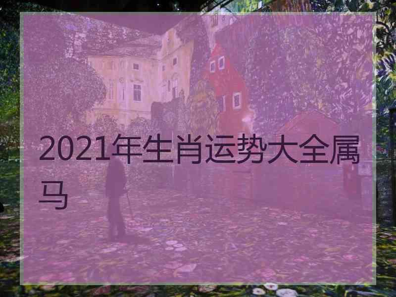 2021年生肖运势大全属马