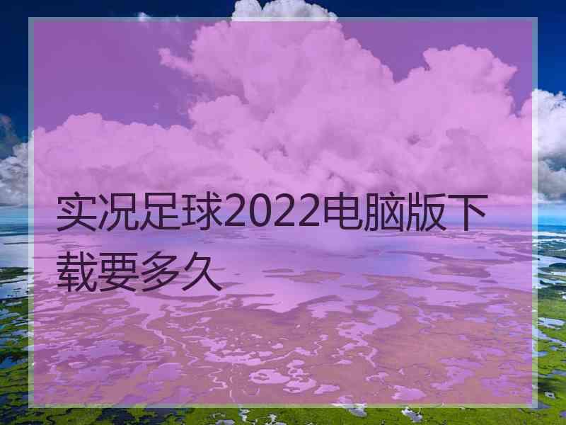 实况足球2022电脑版下载要多久