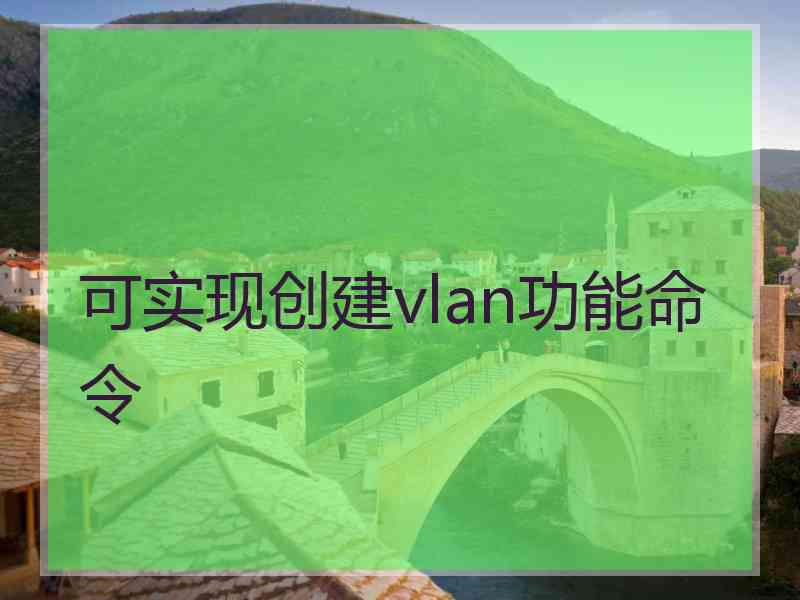 可实现创建vlan功能命令