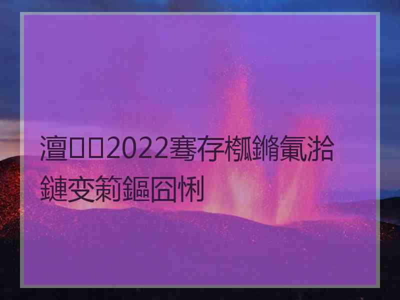 澶2022骞存槬鏅氭湁鏈变箣鏂囧悧