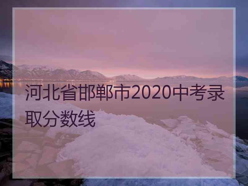 河北省邯郸市2020中考录取分数线