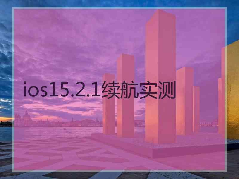 ios15.2.1续航实测