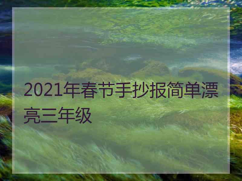 2021年春节手抄报简单漂亮三年级