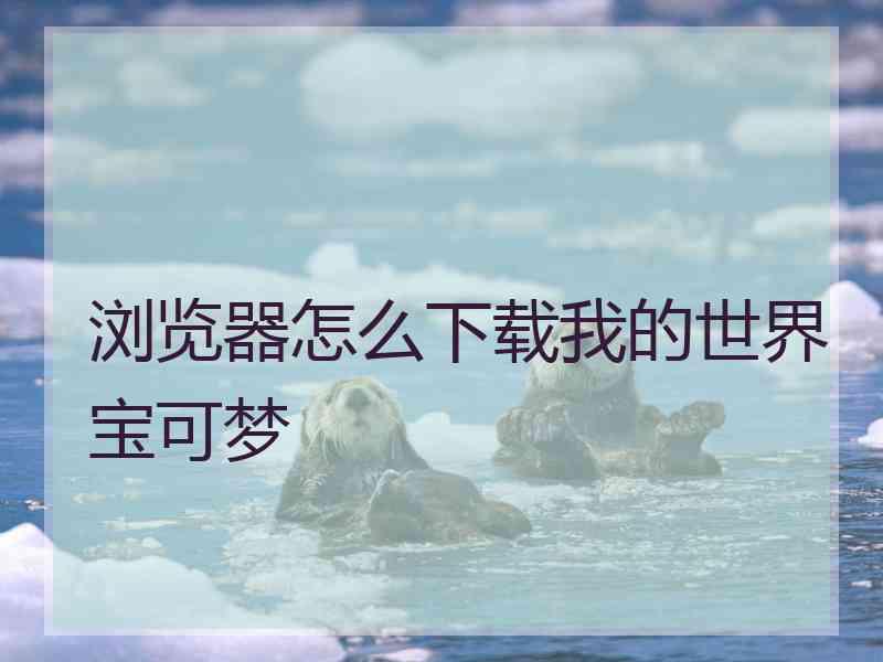 浏览器怎么下载我的世界宝可梦