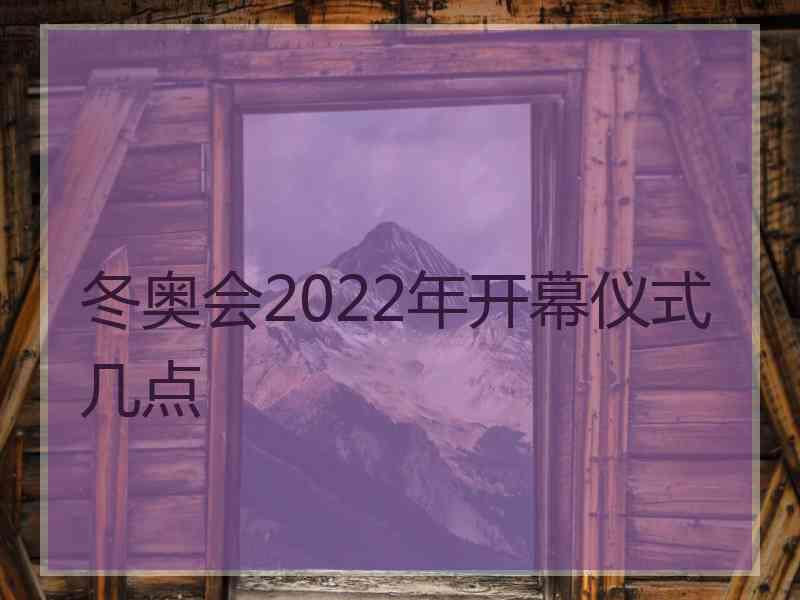 冬奥会2022年开幕仪式几点