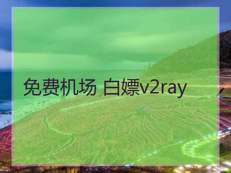 免费机场 白嫖v2ray