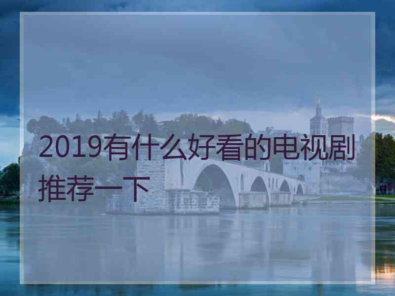 2019有什么好看的电视剧推荐一下