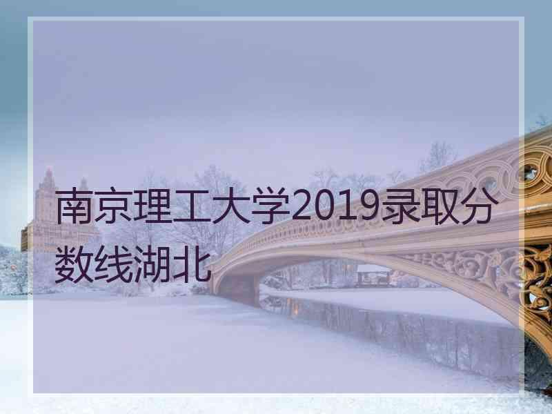 南京理工大学2019录取分数线湖北