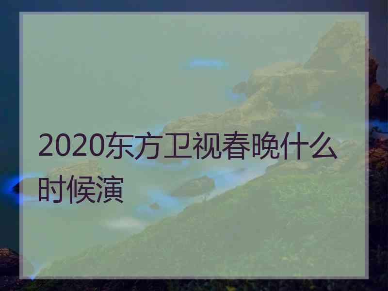 2020东方卫视春晚什么时候演