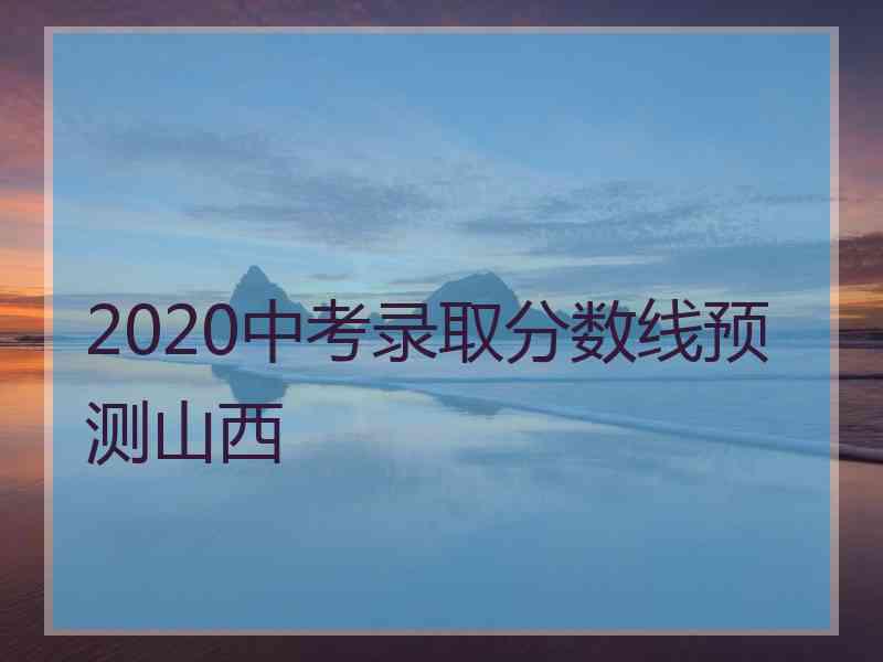 2020中考录取分数线预测山西