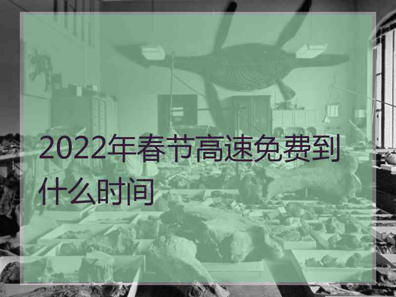 2022年春节高速免费到什么时间